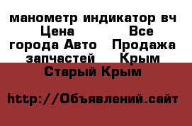 манометр индикатор вч › Цена ­ 1 000 - Все города Авто » Продажа запчастей   . Крым,Старый Крым